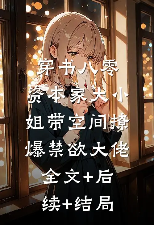 穿书八零，资本家大小姐带空间撩爆禁欲大佬:全文+后续+结局