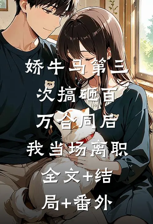 娇牛马第三次搞砸百万合同后，我当场离职:全文+结局+番外