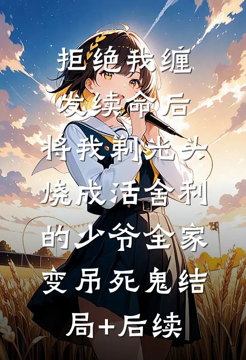 拒绝我缠发续命后，将我剃光头烧成活舍利的少爷全家变吊死鬼结局+后续