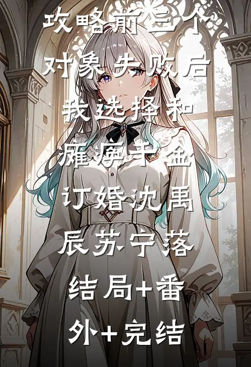 攻略前三个对象失败后，我选择和瘫痪千金订婚沈禹辰苏宁落:结局+番外+完结