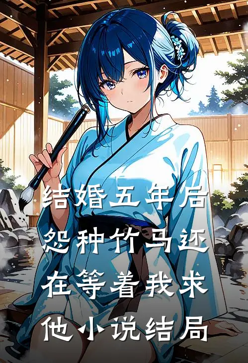 结婚五年后，怨种竹马还在等着我求他小说结局