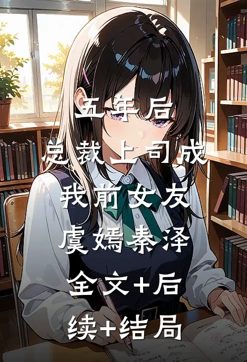 五年后，总裁上司成我前女友虞嫣秦泽全文+后续+结局