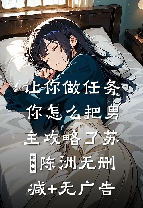 让你做任务，你怎么把男主攻略了苏昳陈洲无删减+无广告