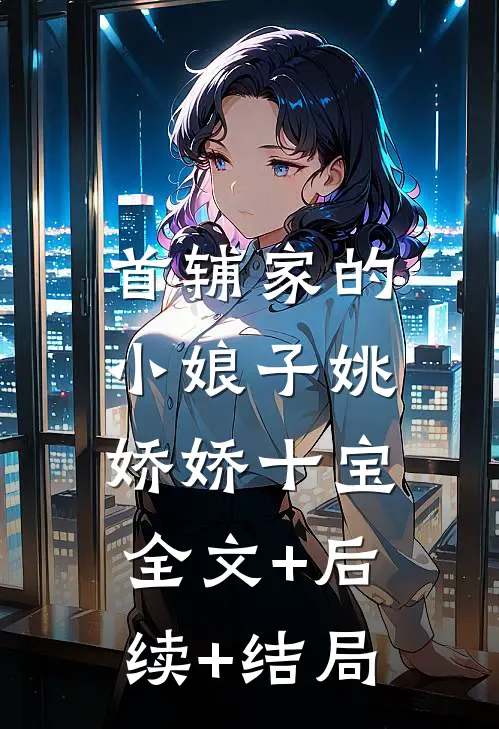 首辅家的小娘子姚娇娇十宝:全文+后续+结局