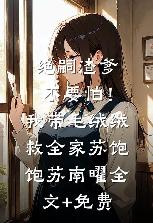 绝嗣渣爹不要怕！我带毛绒绒救全家苏饱饱苏南曜全文+免费