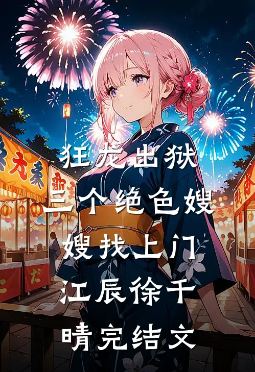 狂龙出狱，三个绝色嫂嫂找上门江辰徐千晴完结文