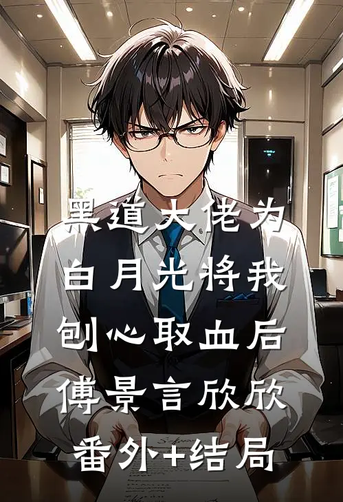 黑道大佬为白月光将我刨心取血后傅景言欣欣:(番外)+(结局)