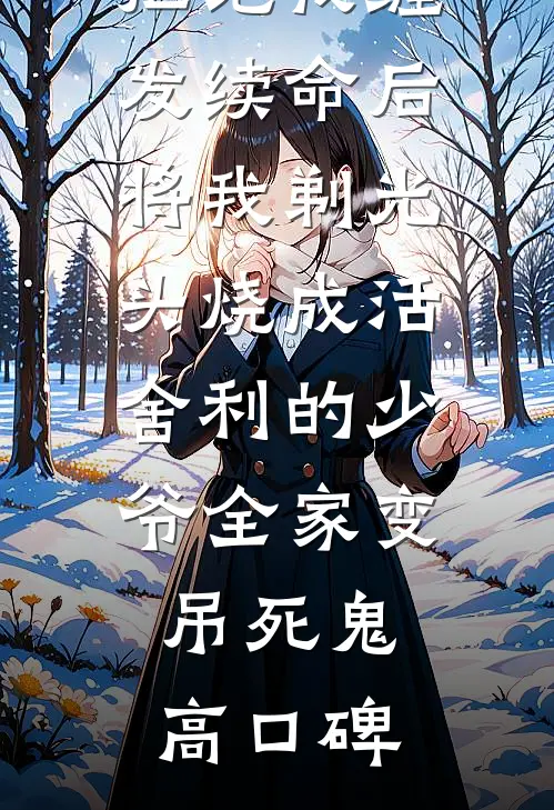 拒绝我缠发续命后，将我剃光头烧成活舍利的少爷全家变吊死鬼高口碑