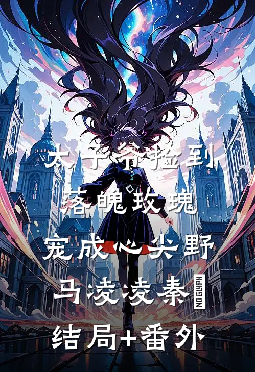 太子爷捡到落魄玫瑰，宠成心尖野马凌凌秦琸结局+番外