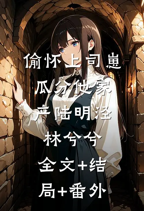 偷怀上司崽，瓜分他家产陆明泾林兮兮:全文+结局+番外