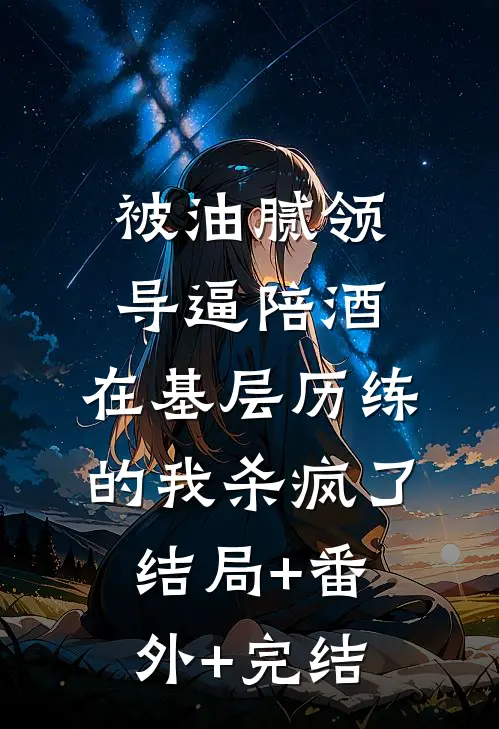 被油腻领导逼陪酒，在基层历练的我杀疯了结局+番外+完结