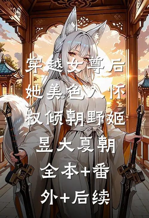 穿越女尊后，她美色入怀权倾朝野姬昱大夏朝全本+番外+后续