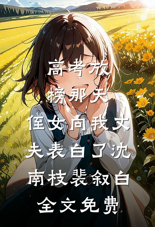 高考放榜那天，侄女向我丈夫表白了沈南枝裴叙白全文免费