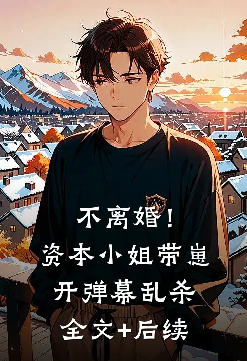 不离婚！资本小姐带崽开弹幕乱杀全文+后续