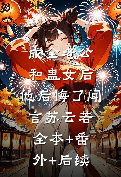 成全老公和蛊女后，他后悔了闻言苏云若全本+番外+后续