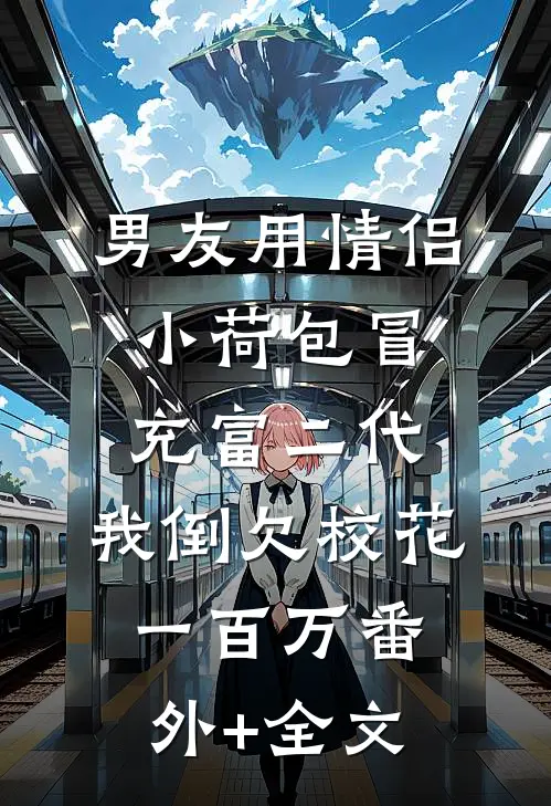男友用情侣小荷包冒充富二代，我倒欠校花一百万(番外)+(全文)