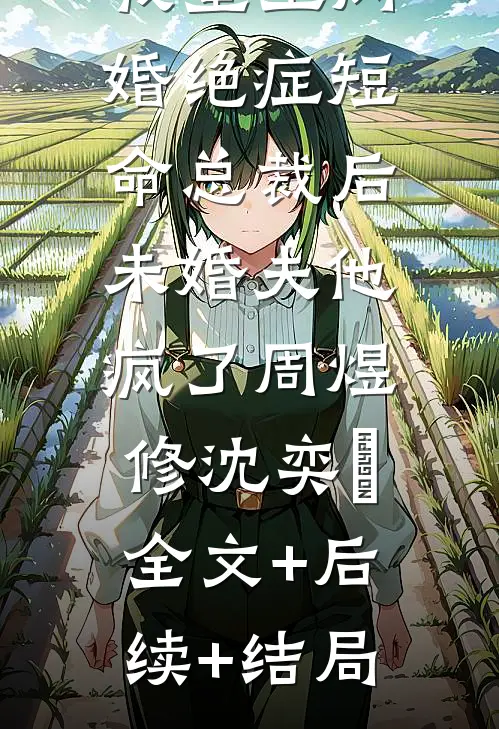 我重生闪婚绝症短命总裁后，未婚夫他疯了周煜修沈奕旻:全文+后续+结局