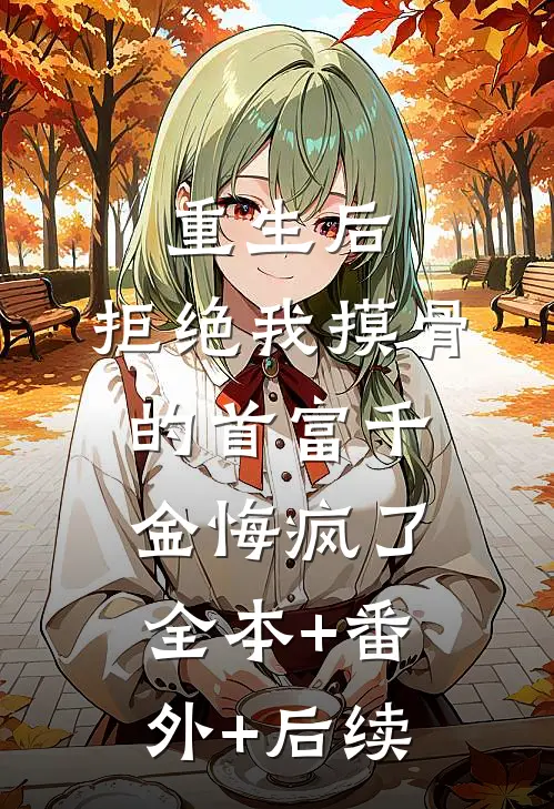 重生后，拒绝我摸骨的首富千金悔疯了全本+番外+后续