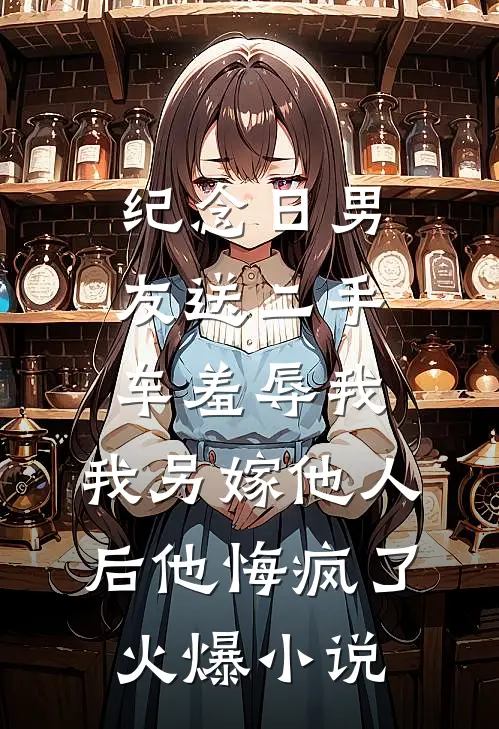 纪念日男友送二手车羞辱我，我另嫁他人后他悔疯了火爆小说