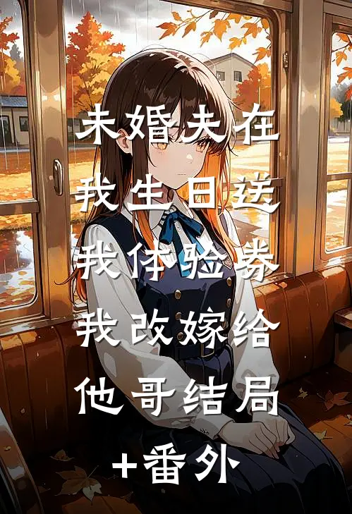 未婚夫在我生日送我体验券，我改嫁给他哥结局+番外