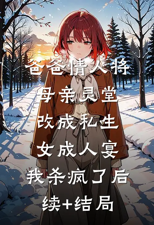 爸爸情人将母亲灵堂改成私生女成人宴，我杀疯了后续+结局