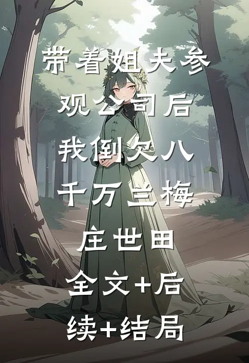 带着姐夫参观公司后，我倒欠八千万兰梅庄世田:全文+后续+结局