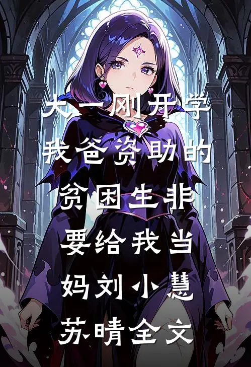 大一刚开学，我爸资助的贫困生非要给我当妈刘小慧苏晴全文