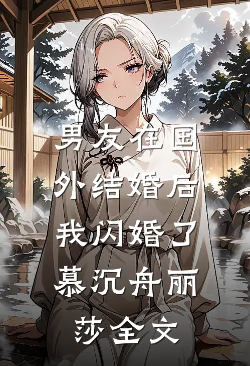 男友在国外结婚后，我闪婚了慕沉舟丽莎全文