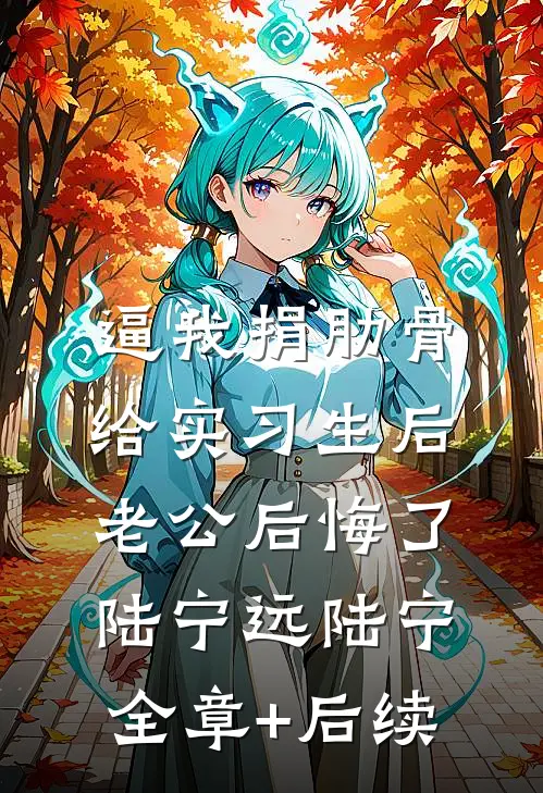 逼我捐肋骨给实习生后，老公后悔了陆宁远陆宁全章+后续