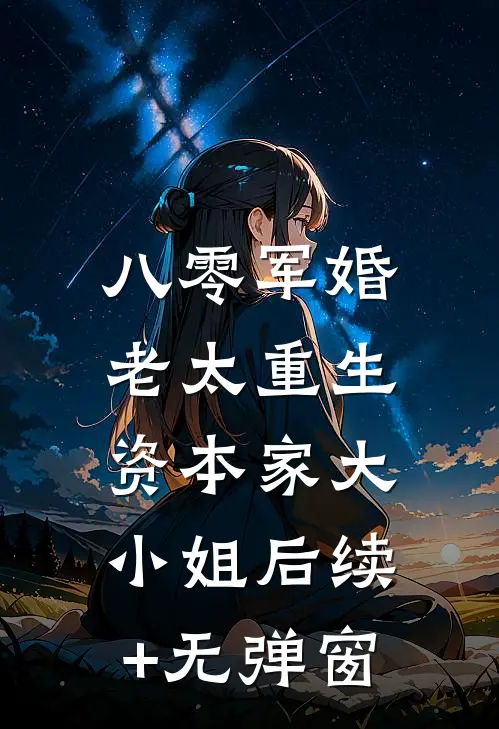 八零军婚：老太重生资本家大小姐后续+无弹窗
