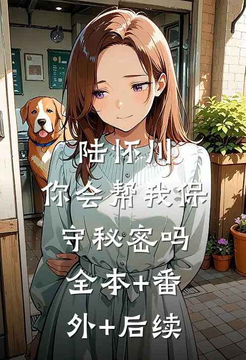 陆怀川，你会帮我保守秘密吗:全本+番外+后续