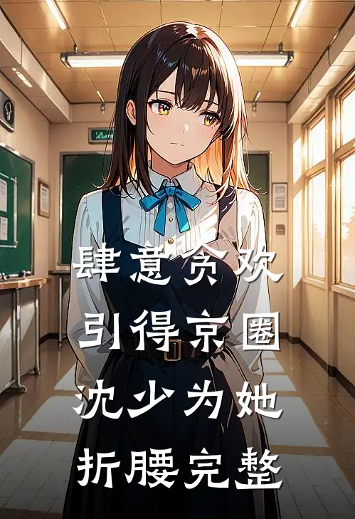 肆意贪欢，引得京圈沈少为她折腰完整