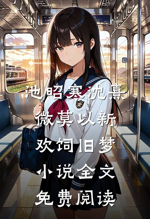 池昭寒沈熹微莫以新欢饲旧梦小说全文免费阅读