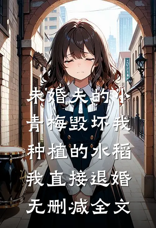 未婚夫的小青梅毁坏我种植的水稻，我直接退婚无删减全文