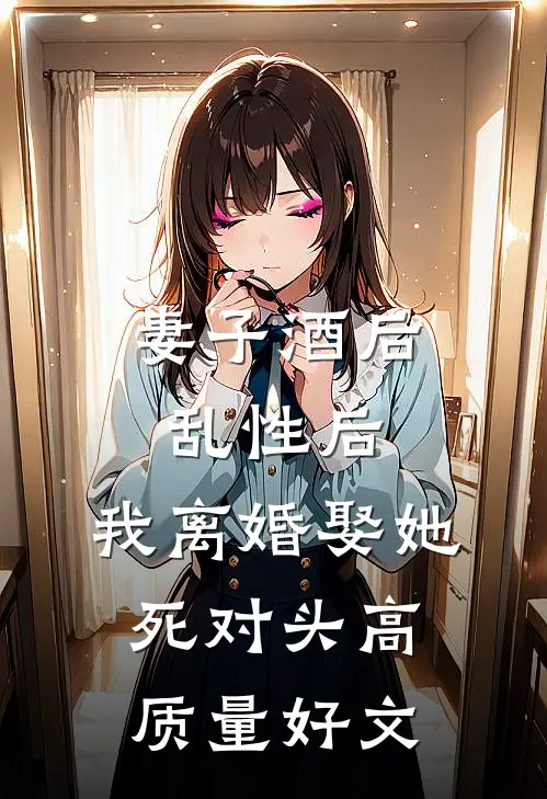妻子酒后乱性后，我离婚娶她死对头高质量好文