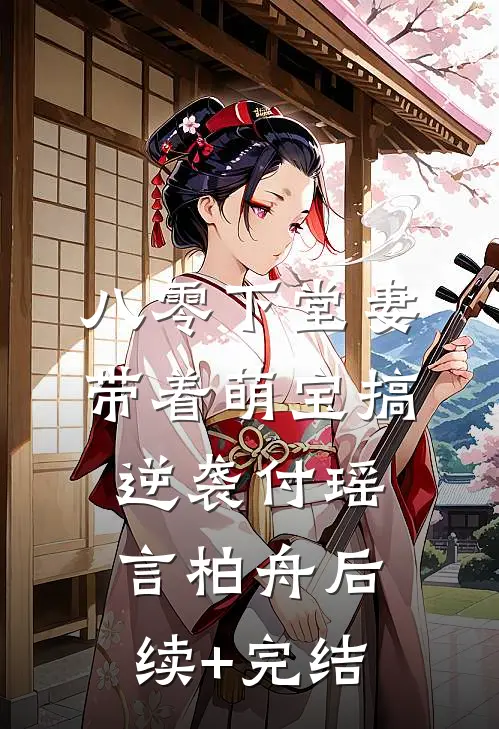 八零下堂妻：带着萌宝搞逆袭付瑶言柏舟后续+完结