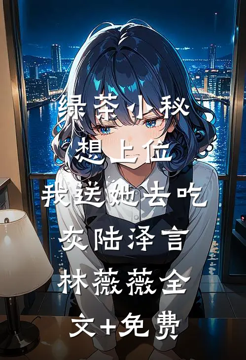 绿茶小秘想上位，我送她去吃灰陆泽言林薇薇全文+免费