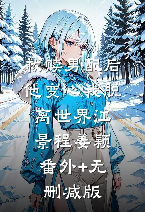 救赎男配后，他变心我脱离世界江景程姜颖:番外+无删减版