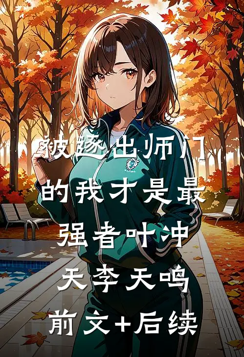 被逐出师门的我才是最强者叶冲天李天鸣:前文+后续