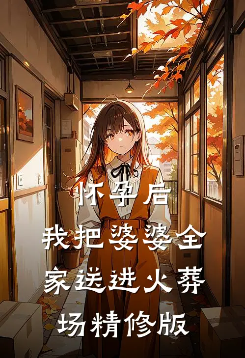 怀孕后，我把婆婆全家送进火葬场精修版
