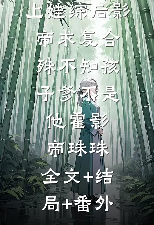 上娃综后影帝求复合，殊不知孩子爹不是他霍影帝珠珠:全文+结局+番外