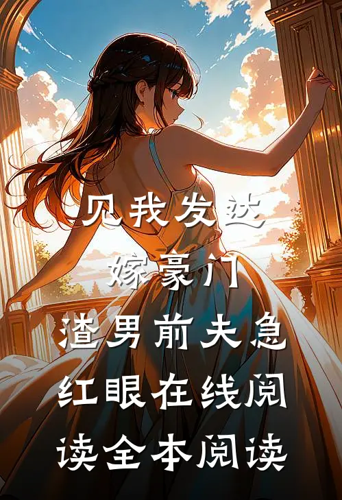 见我发达嫁豪门，渣男前夫急红眼在线阅读全本阅读