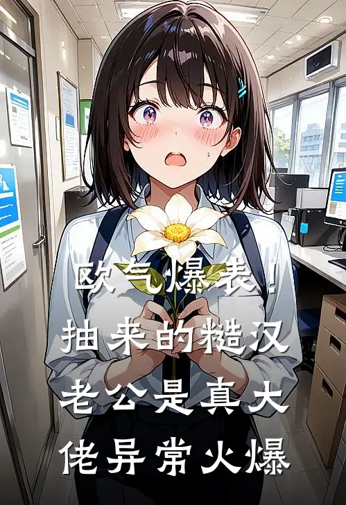欧气爆表！抽来的糙汉老公是真大佬异常火爆