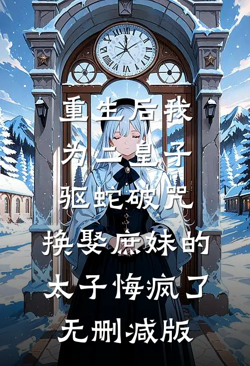 重生后我为二皇子驱蛇破咒，换娶庶妹的太子悔疯了无删减版
