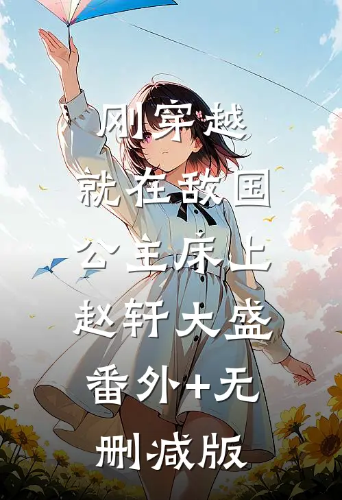 刚穿越，就在敌国公主床上赵轩大盛:番外+无删减版