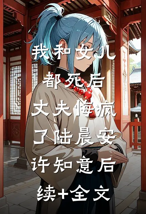 我和女儿都死后，丈夫悔疯了陆晨安许知意后续+全文