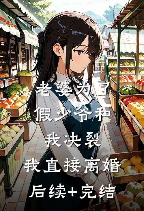 老婆为了假少爷和我决裂，我直接离婚后续+完结