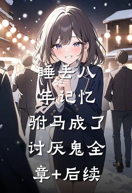 睡丢八年记忆，驸马成了讨厌鬼全章+后续