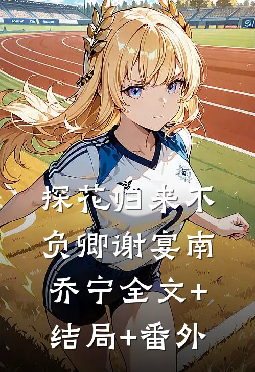 探花归来不负卿谢宴南乔宁全文+结局+番外