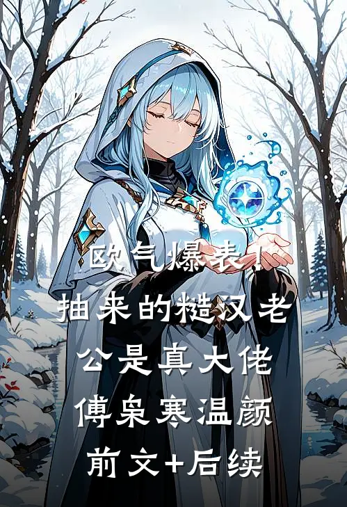 欧气爆表！抽来的糙汉老公是真大佬傅枭寒温颜前文+后续